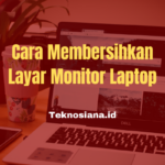 Cara Membersihkan Layar Monitor Laptop